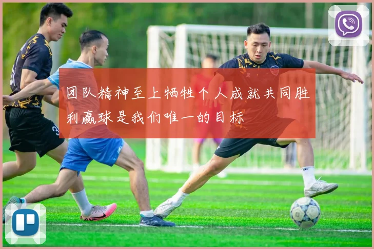 团队精神至上牺牲个人成就共同胜利赢球是我们唯一的目标