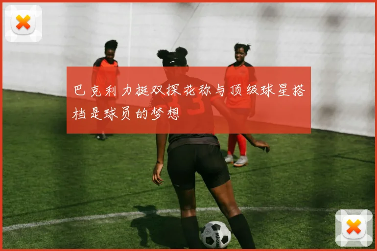 巴克利力挺双探花称与顶级球星搭档是球员的梦想