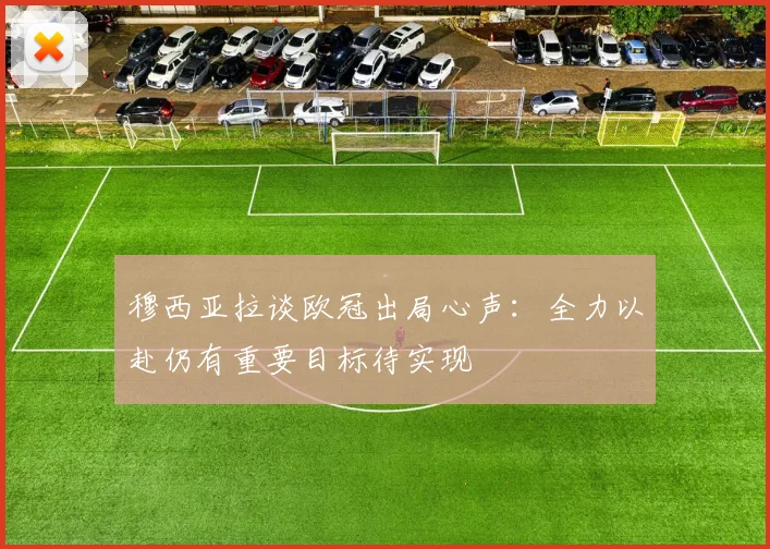 穆西亚拉谈欧冠出局心声：全力以赴仍有重要目标待实现