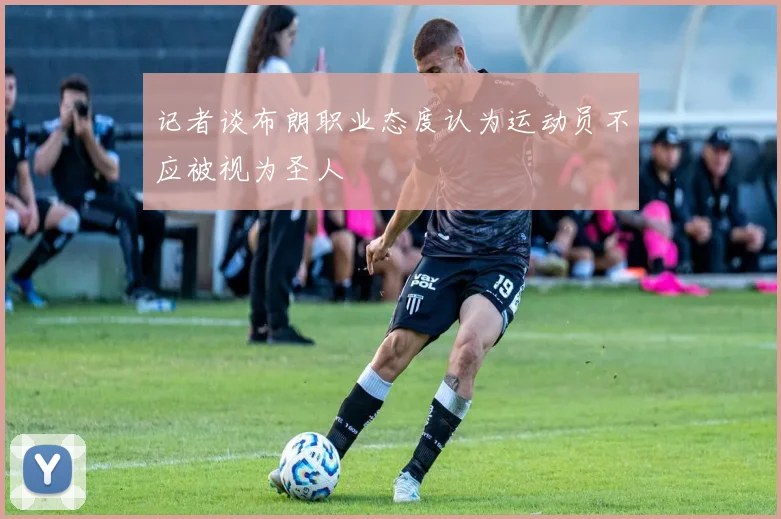 记者谈布朗职业态度认为运动员不应被视为圣人