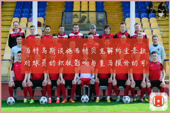 马特乌斯谈施洛特贝克解约金条款对球员的积极影响与皇马报价的可能性
