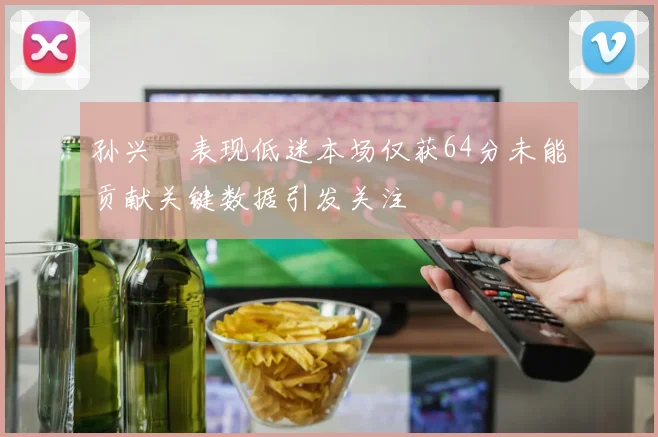 孙兴慜表现低迷本场仅获64分未能贡献关键数据引发关注