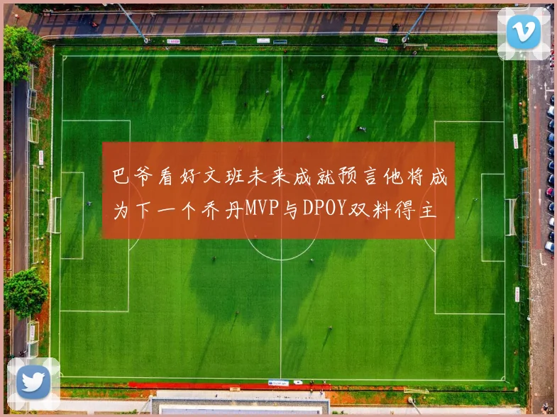 巴爷看好文班未来成就预言他将成为下一个乔丹MVP与DPOY双料得主