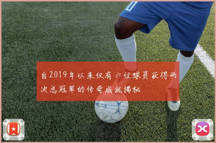 自2019年以来仅有六位球员获得两次总冠军的传奇成就揭秘