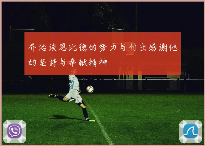 乔治谈恩比德的努力与付出感谢他的坚持与奉献精神