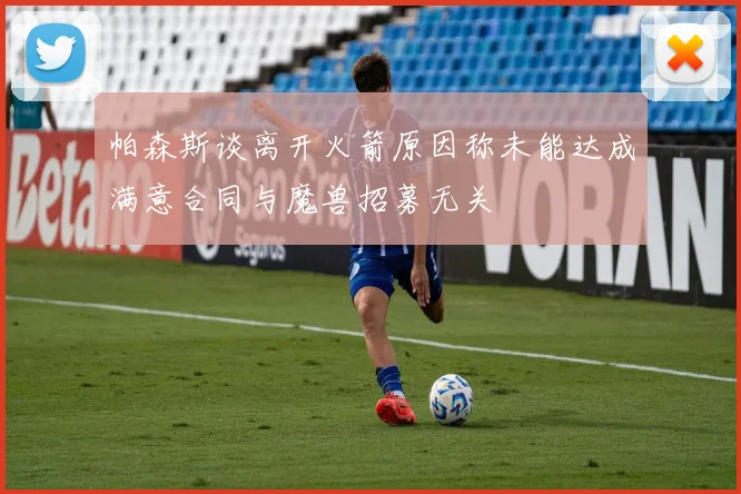 帕森斯谈离开火箭原因称未能达成满意合同与魔兽招募无关