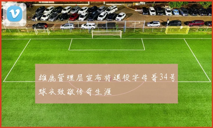 雄鹿管理层宣布将退役字母哥34号球衣致敬传奇生涯