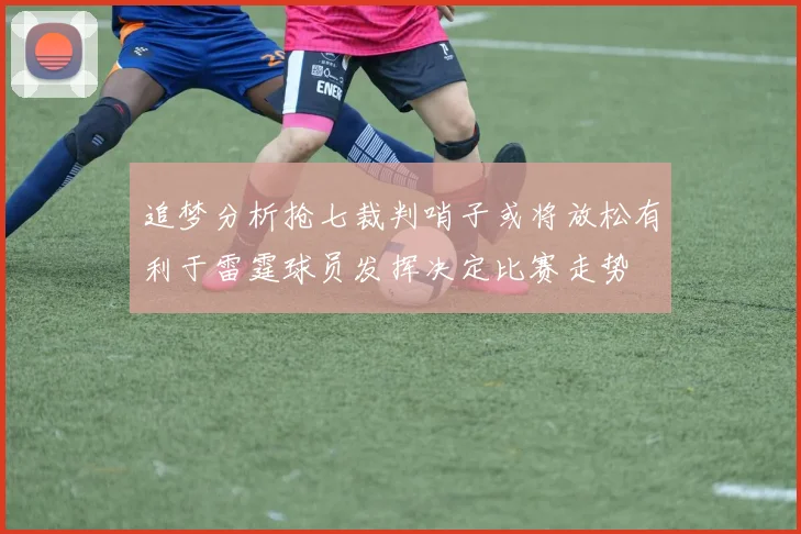 追梦分析抢七裁判哨子或将放松有利于雷霆球员发挥决定比赛走势