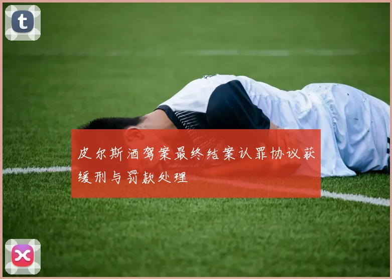皮尔斯酒驾案最终结案认罪协议获缓刑与罚款处理