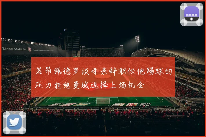 若昂佩德罗谈母亲辞职供他踢球的压力拒绝曼城选择上场机会