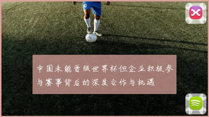 中国未能晋级世界杯但企业积极参与赛事背后的深度合作与机遇